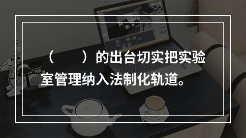 （　　）的出台切实把实验室管理纳入法制化轨道。