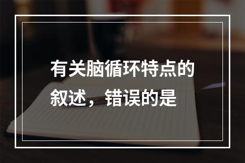 有关脑循环特点的叙述，错误的是