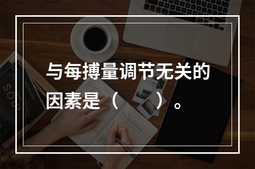 与每搏量调节无关的因素是（　　）。