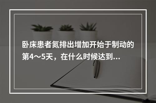 卧床患者氮排出增加开始于制动的第4～5天，在什么时候达到高