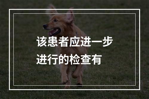 该患者应进一步进行的检查有