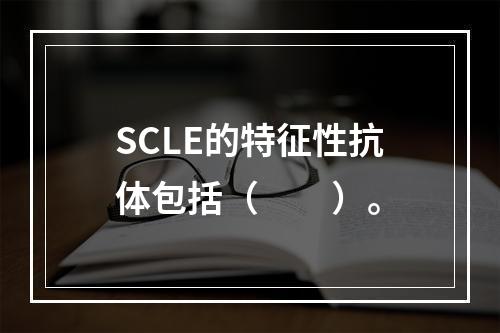 SCLE的特征性抗体包括（　　）。