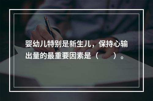 婴幼儿特别是新生儿，保持心输出量的最重要因素是（　　）。