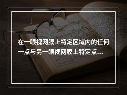 在一眼视网膜上特定区域内的任何一点与另一眼视网膜上特定点同时