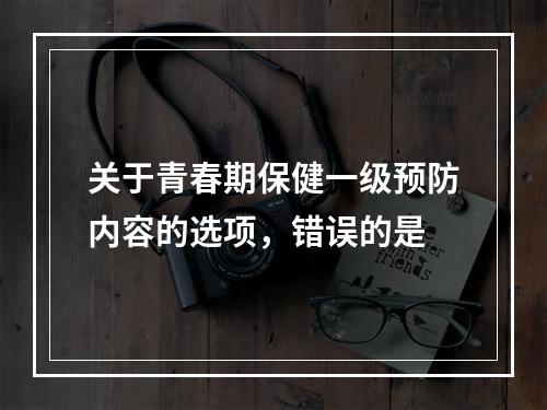 关于青春期保健一级预防内容的选项，错误的是