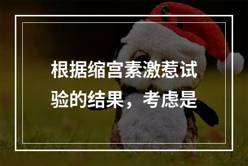 根据缩宫素激惹试验的结果，考虑是