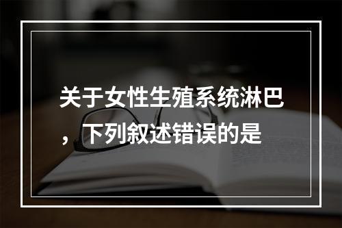 关于女性生殖系统淋巴，下列叙述错误的是