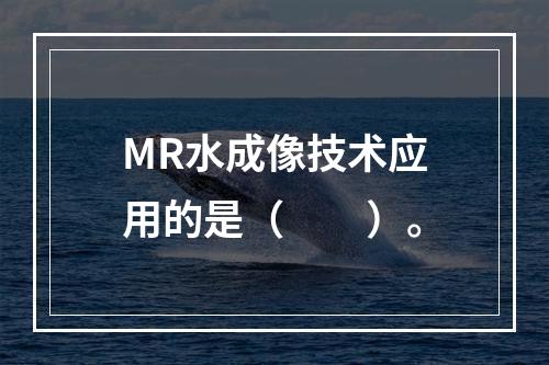 MR水成像技术应用的是（　　）。