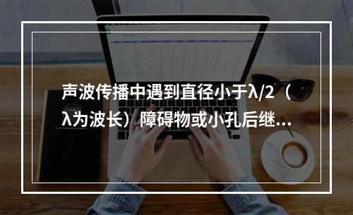 声波传播中遇到直径小于λ/2（λ为波长）障碍物或小孔后继续向