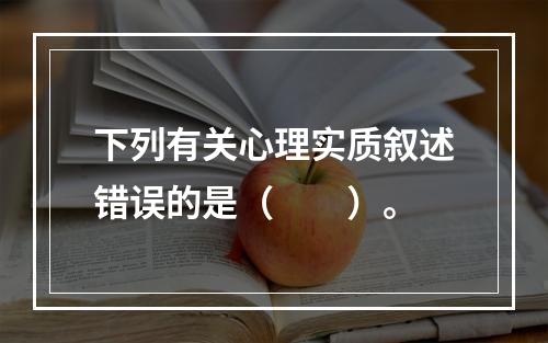 下列有关心理实质叙述错误的是（　　）。