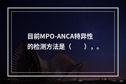 目前MPO-ANCA特异性的检测方法是（　　），。