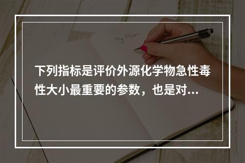 下列指标是评价外源化学物急性毒性大小最重要的参数，也是对不同