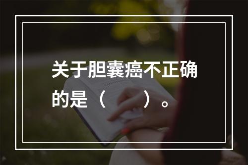 关于胆囊癌不正确的是（　　）。