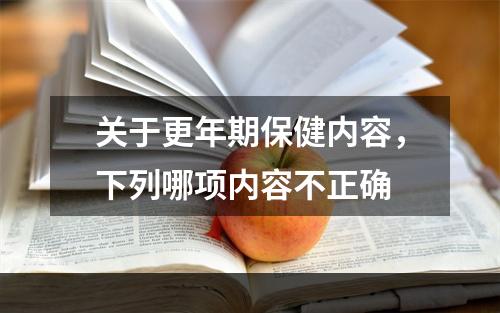 关于更年期保健内容，下列哪项内容不正确