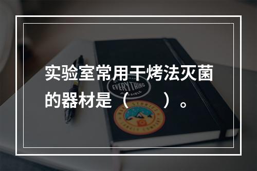 实验室常用干烤法灭菌的器材是（　　）。