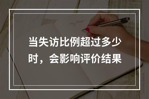 当失访比例超过多少时，会影响评价结果