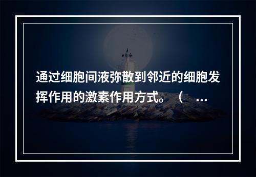 通过细胞间液弥散到邻近的细胞发挥作用的激素作用方式。（　　）