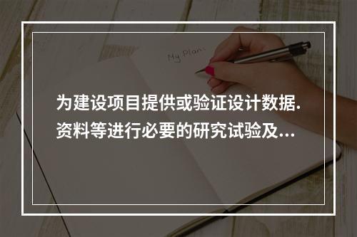 为建设项目提供或验证设计数据.资料等进行必要的研究试验及按照