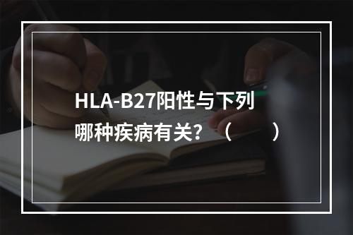 HLA-B27阳性与下列哪种疾病有关？（　　）