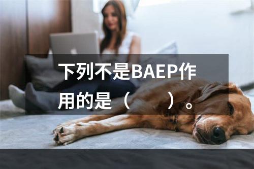 下列不是BAEP作用的是（　　）。