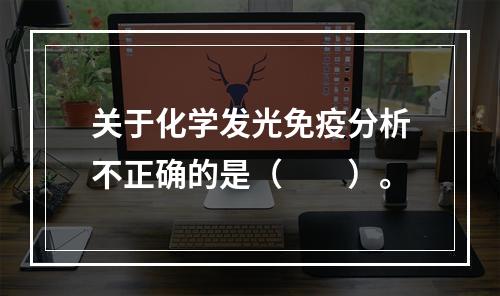 关于化学发光免疫分析不正确的是（　　）。