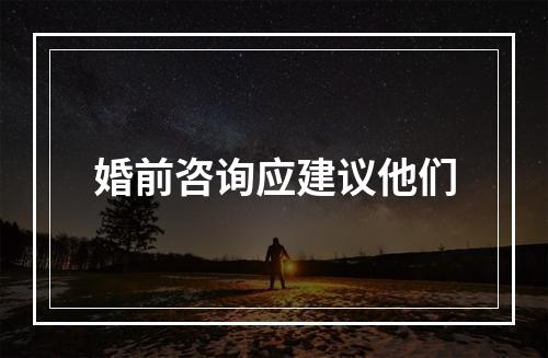 婚前咨询应建议他们