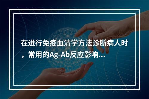 在进行免疫血清学方法诊断病人时，常用的Ag-Ab反应影响因