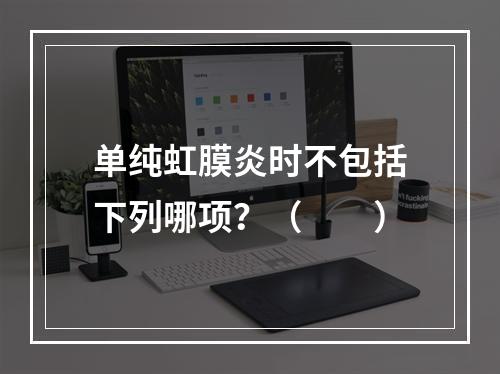 单纯虹膜炎时不包括下列哪项？（　　）