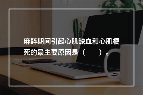 麻醉期间引起心肌缺血和心肌梗死的最主要原因是（　　）。