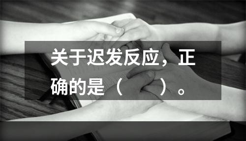 关于迟发反应，正确的是（　　）。