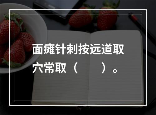 面瘫针刺按远道取穴常取（　　）。