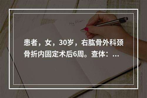 患者，女，30岁，右肱骨外科颈骨折内固定术后6周。查体：右