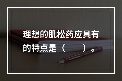 理想的肌松药应具有的特点是（　　）。