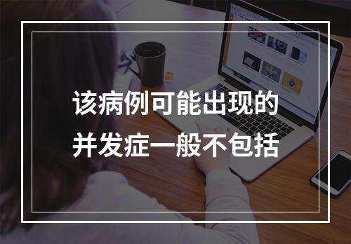 该病例可能出现的并发症一般不包括