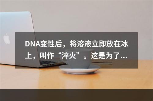 DNA变性后，将溶液立即放在冰上，叫作“淬火”。这是为了（