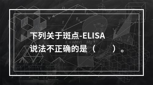 下列关于斑点-ELISA说法不正确的是（　　）。