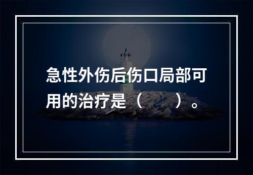 急性外伤后伤口局部可用的治疗是（　　）。