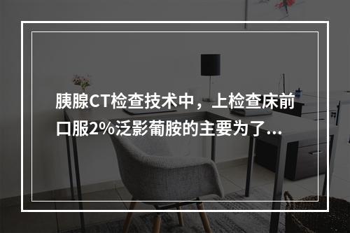 胰腺CT检查技术中，上检查床前口服2%泛影葡胺的主要为了（