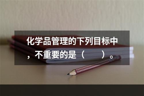 化学品管理的下列目标中，不重要的是（　　）。