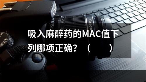 吸入麻醉药的MAC值下列哪项正确？（　　）