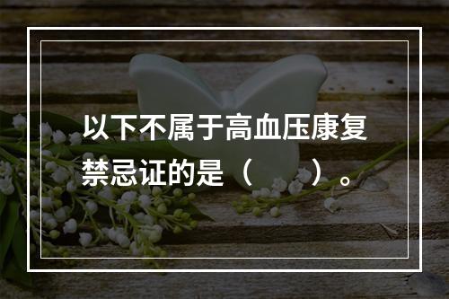 以下不属于高血压康复禁忌证的是（　　）。