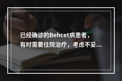 已经确诊的Behcet病患者，有时需要住院治疗，考虑不妥的是