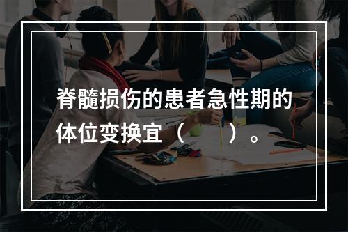 脊髓损伤的患者急性期的体位变换宜（　　）。