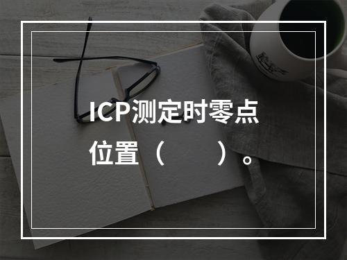 ICP测定时零点位置（　　）。