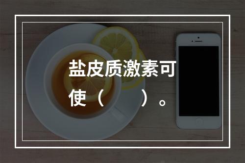 盐皮质激素可使（　　）。