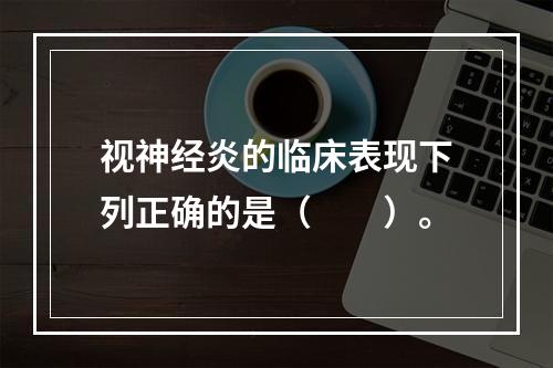 视神经炎的临床表现下列正确的是（　　）。