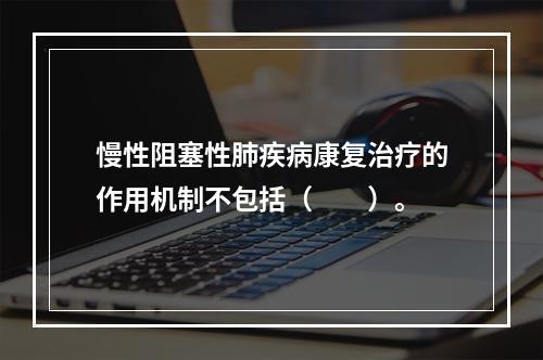 慢性阻塞性肺疾病康复治疗的作用机制不包括（　　）。