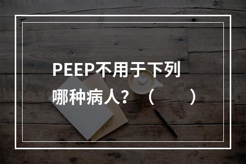 PEEP不用于下列哪种病人？（　　）