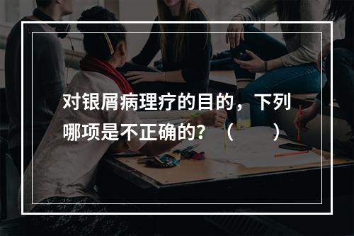 对银屑病理疗的目的，下列哪项是不正确的？（　　）