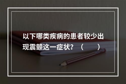 以下哪类疾病的患者较少出现震颤这一症状？（　　）